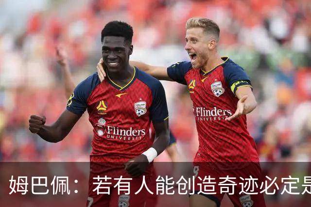 姆巴佩：若有人能创造奇迹必定是我；我踢球从不垫鞋垫